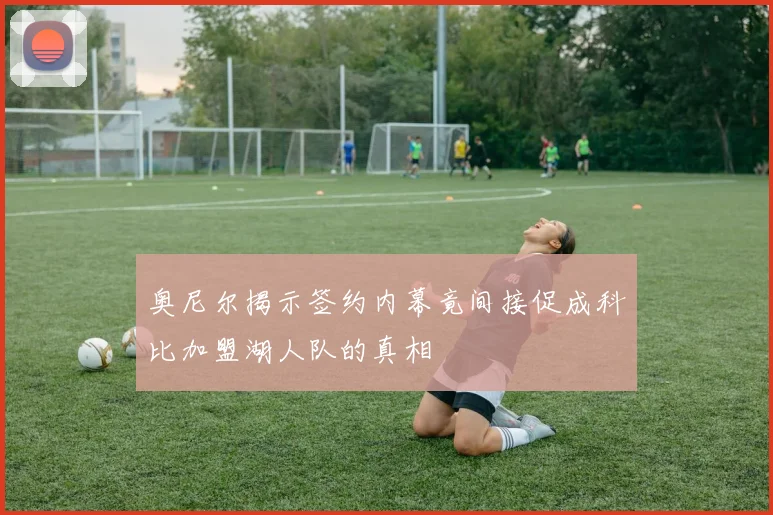 奥尼尔揭示签约内幕竟间接促成科比加盟湖人队的真相