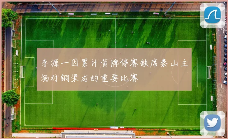 李源一因累计黄牌停赛缺席泰山主场对铜梁龙的重要比赛