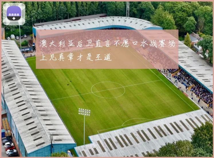 澳大利亚后卫直言不愿口水战赛场上见真章才是王道