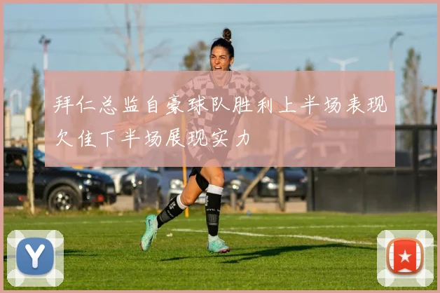拜仁总监自豪球队胜利上半场表现欠佳下半场展现实力