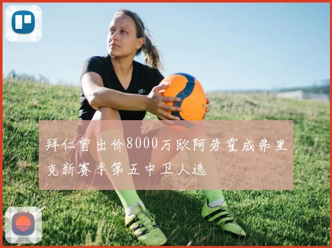 拜仁曾出价8000万欧阿劳霍成弗里克新赛季第五中卫人选