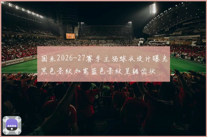 国米2026-27赛季主场球衣设计曝光黑色条纹加宽蓝色条纹呈锯齿状