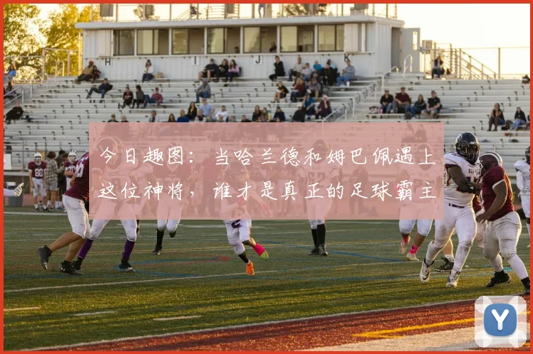 今日趣图：当哈兰德和姆巴佩遇上这位神将，谁才是真正的足球霸主