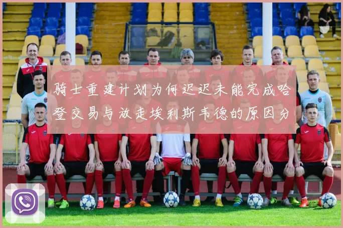 骑士重建计划为何迟迟未能完成哈登交易与放走埃利斯韦德的原因分析