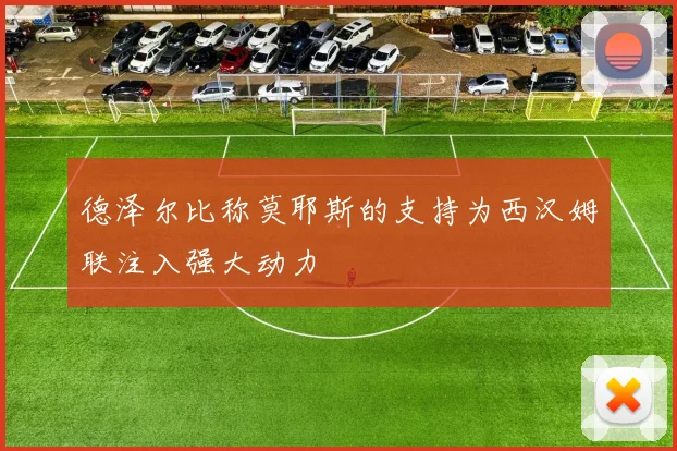 德泽尔比称莫耶斯的支持为西汉姆联注入强大动力