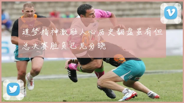 追梦精神激励人心历史翻盘虽有但总决赛胜负已见分晓